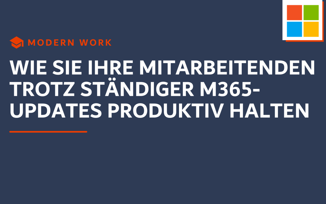 Wie Sie Ihre Mitarbeitenden trotz ständiger M365-Updates produktiv halten